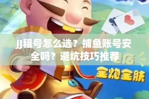 JJ租号怎么选?捕鱼账号安全吗?避坑技巧推荐 JJ租号怎么选?捕鱼账号安全吗?避坑技巧推荐
