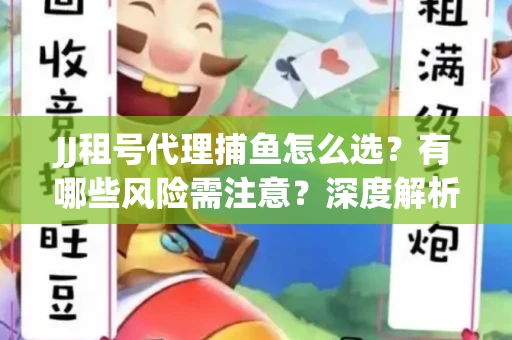 JJ租号代理捕鱼怎么选？有哪些风险需注意？深度解析来了
