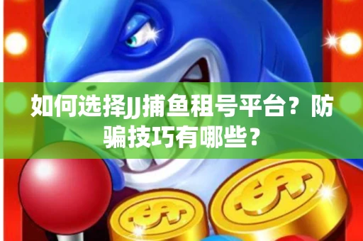 如何选择JJ捕鱼租号平台？防骗技巧有哪些？