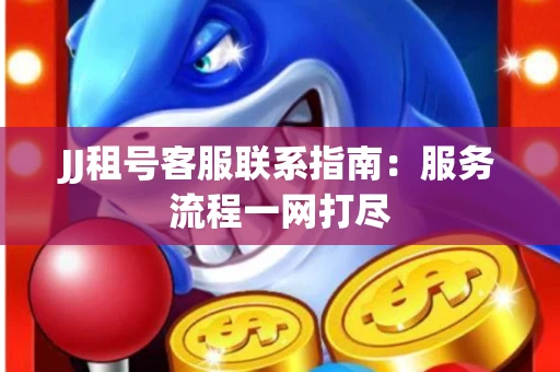 JJ租号客服联系指南：服务流程一网打尽